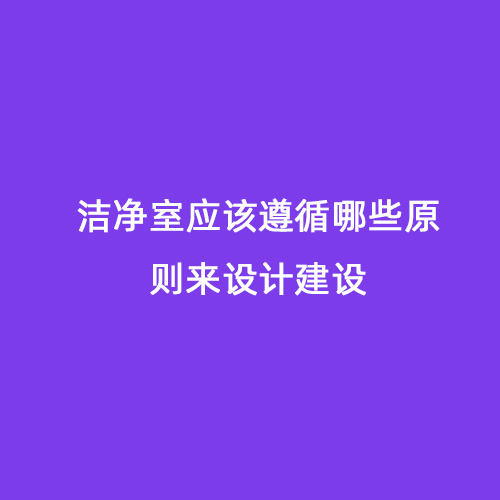 潔凈室應(yīng)該遵循哪些原則來設(shè)計建設(shè)