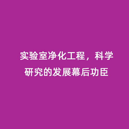 實驗室凈化工程，科學研究的發(fā)展幕后功臣