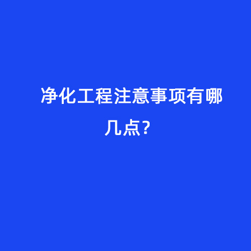 凈化工程注意事項(xiàng)有哪幾點(diǎn)？