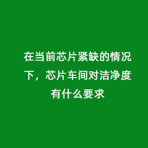 在當前芯片緊缺的情況下，芯片車間對潔凈度有什么要求