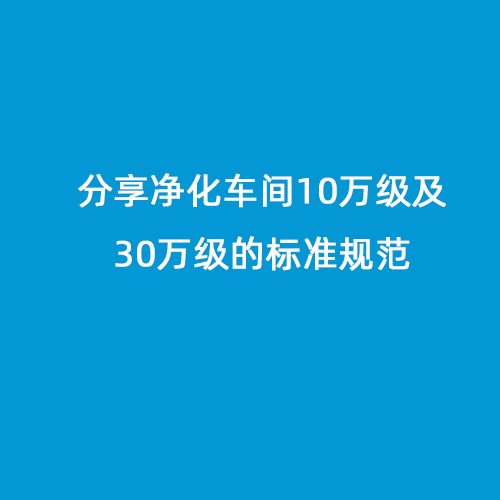 分享凈化車間10萬級及30萬級的標(biāo)準(zhǔn)規(guī)范