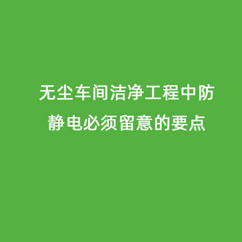 無(wú)塵車間潔凈工程中防靜電必須留意的要點(diǎn)