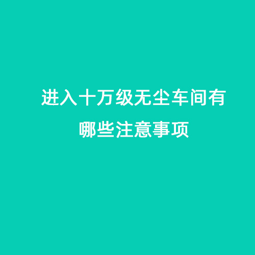 進入十萬級無塵車間有哪些注意事項